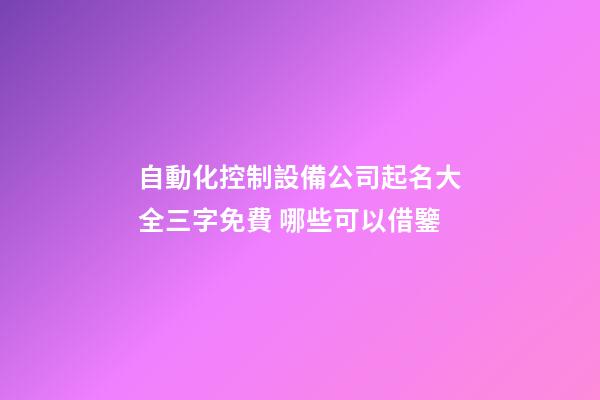 自動化控制設備公司起名大全三字免費 哪些可以借鑒-第1張-公司起名-玄機派